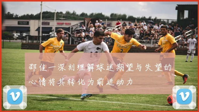 邵佳一深刻理解球迷期望与失望的心情将其转化为前进动力