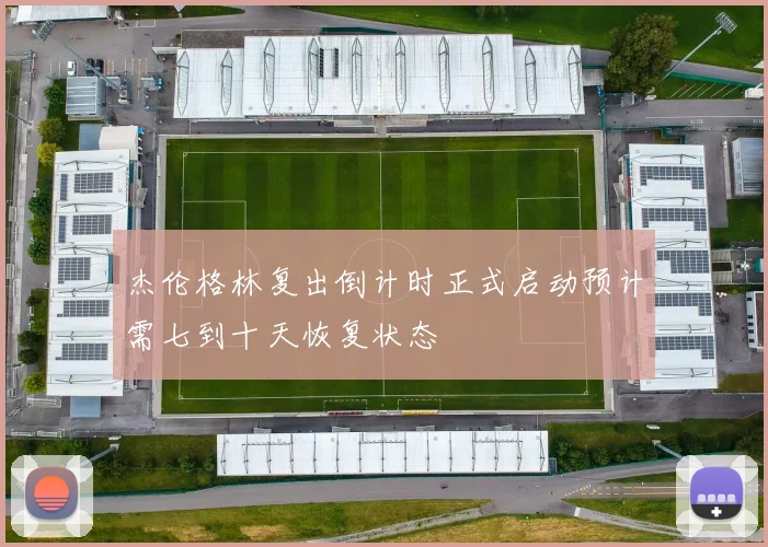 杰伦格林复出倒计时正式启动预计需七到十天恢复状态