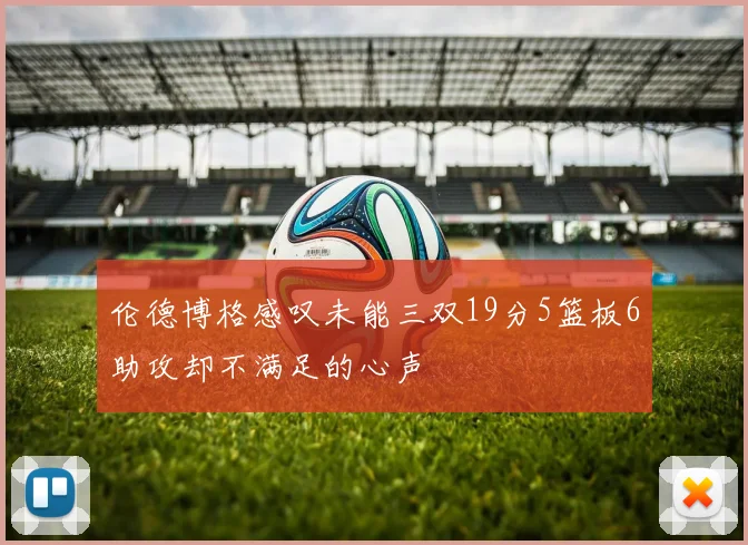 伦德博格感叹未能三双19分5篮板6助攻却不满足的心声