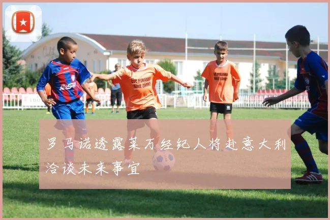 罗马诺透露莱万经纪人将赴意大利洽谈未来事宜