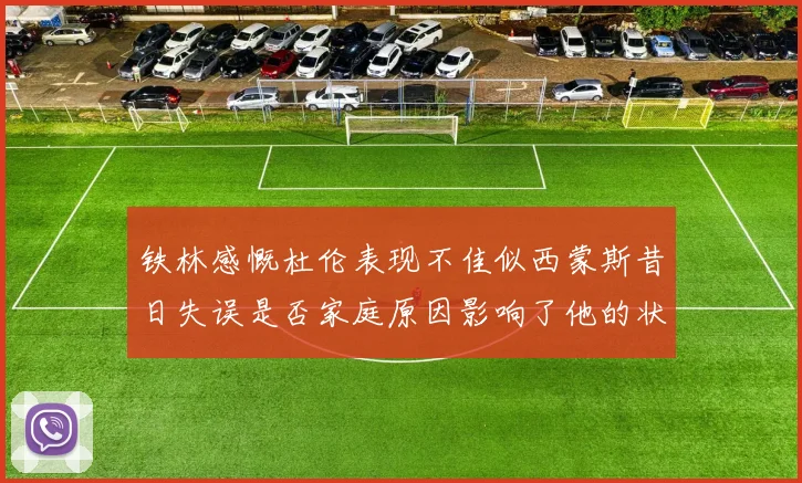 铁林感慨杜伦表现不佳似西蒙斯昔日失误是否家庭原因影响了他的状态