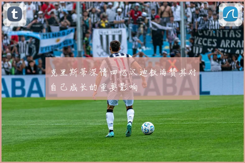 克里斯蒂深情回忆汉迪教诲赞其对自己成长的重要影响