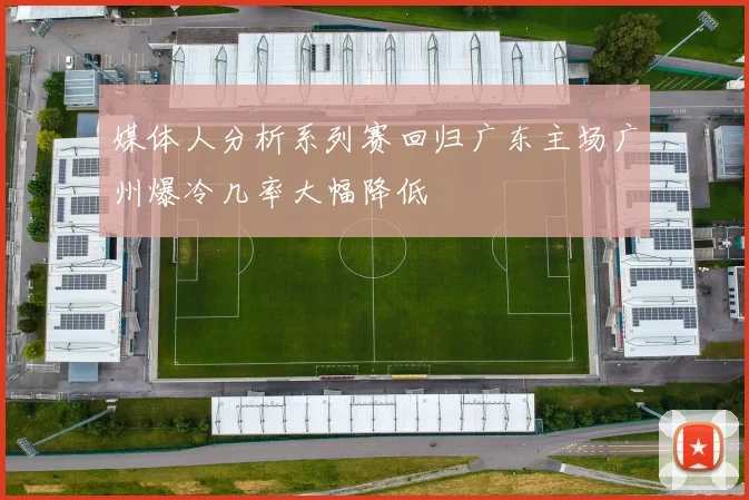 媒体人分析系列赛回归广东主场广州爆冷几率大幅降低