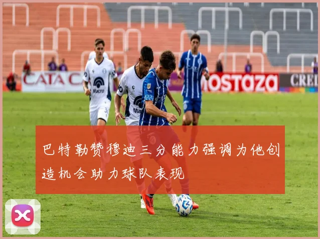 巴特勒赞穆迪三分能力强调为他创造机会助力球队表现