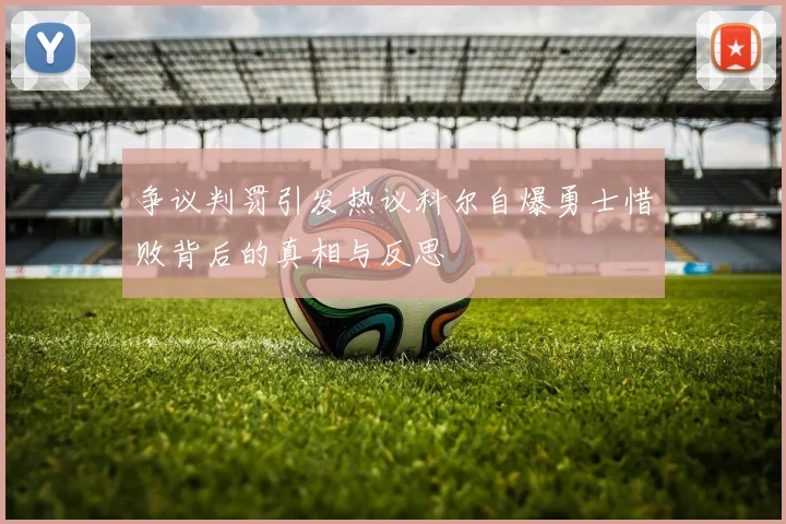 争议判罚引发热议科尔自爆勇士惜败背后的真相与反思