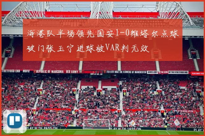 海港队半场领先国安1-0维塔尔点球破门张玉宁进球被VAR判无效
