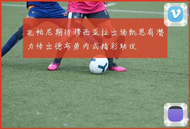 孔帕尼期待穆西亚拉出场凯恩有潜力传出德布劳内式精彩助攻
