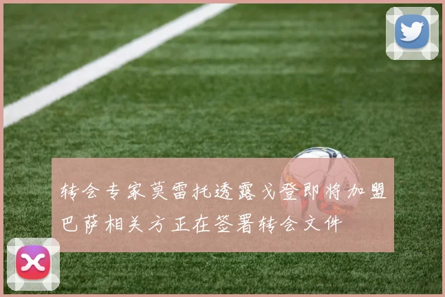 转会专家莫雷托透露戈登即将加盟巴萨相关方正在签署转会文件