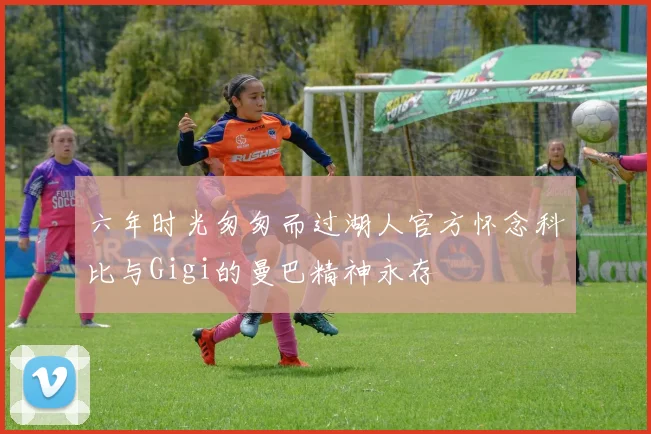 六年时光匆匆而过湖人官方怀念科比与Gigi的曼巴精神永存