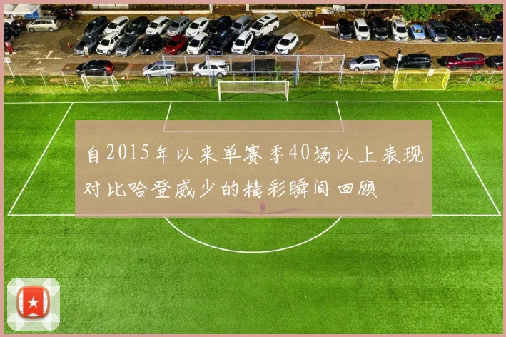 自2015年以来单赛季40场以上表现对比哈登威少的精彩瞬间回顾
