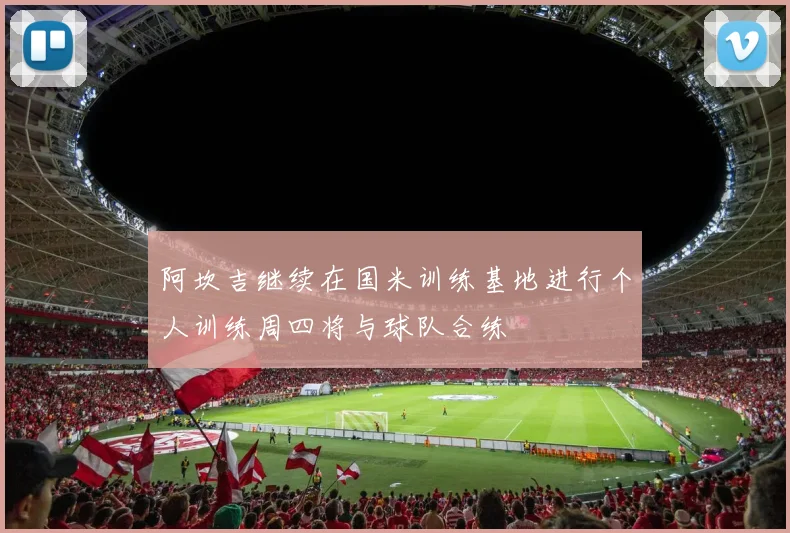 阿坎吉继续在国米训练基地进行个人训练周四将与球队合练