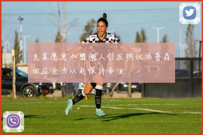 克莱愿意加盟湖人引发热议汤普森回应全力以赴保持专注
