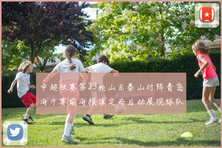 中超联赛第23轮山东泰山对阵青岛海牛赛前海报谋定而后动展现球队决心与实力
