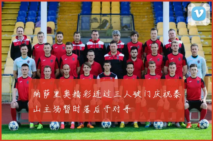 纳萨里奥精彩连过三人破门庆祝泰山主场暂时落后于对手
