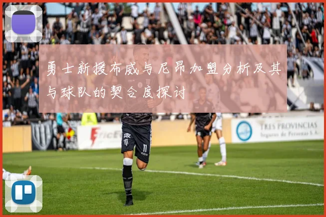 勇士新援布威与尼昂加盟分析及其与球队的契合度探讨